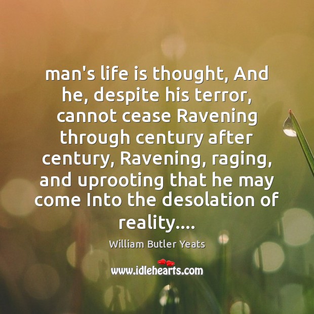 Man’s life is thought, And he, despite his terror, cannot cease Ravening William Butler Yeats Picture Quote