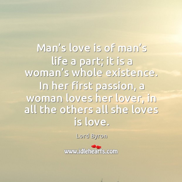 Man’s love is of man’s life a part; it is a woman’s whole existence. Passion Quotes Image