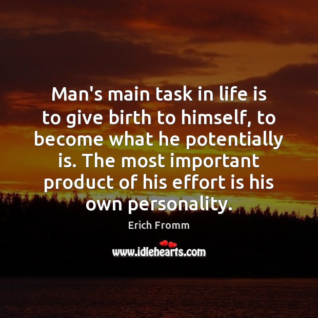 Man’s main task in life is to give birth to himself, to Erich Fromm Picture Quote