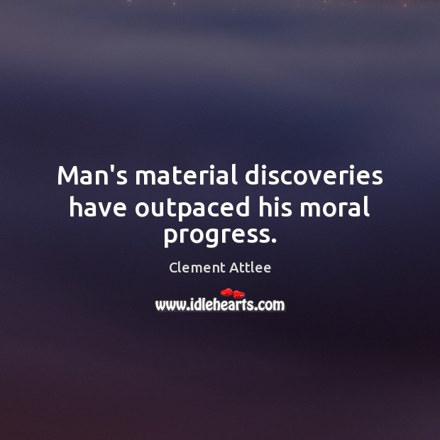 Man’s material discoveries have outpaced his moral progress. Clement Attlee Picture Quote
