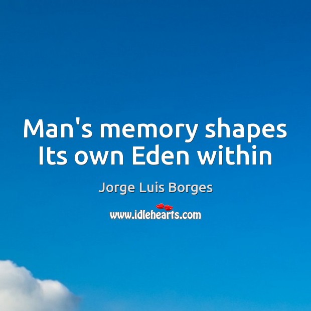 Man’s memory shapes Its own Eden within Jorge Luis Borges Picture Quote