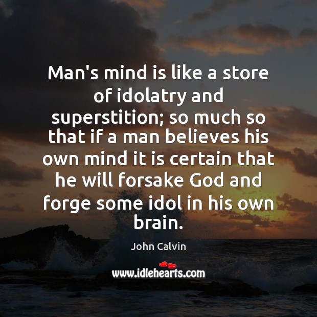 Man’s mind is like a store of idolatry and superstition; so much John Calvin Picture Quote