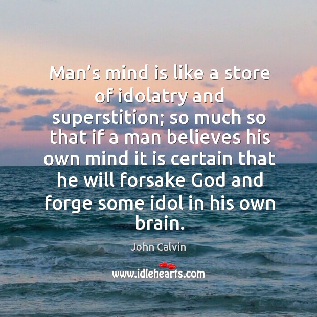 Man’s mind is like a store of idolatry and superstition; so much so that if a man believes his John Calvin Picture Quote