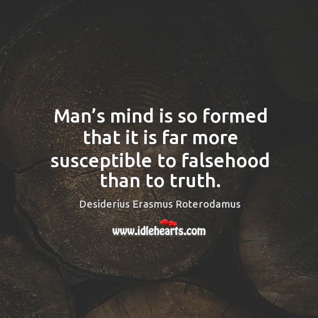 Man’s mind is so formed that it is far more susceptible to falsehood than to truth. Desiderius Erasmus Roterodamus Picture Quote