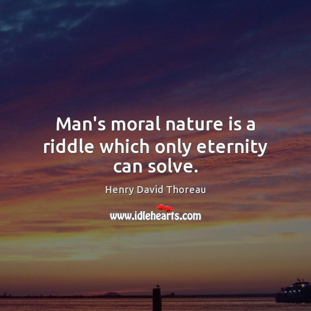 Man’s moral nature is a riddle which only eternity can solve. Image