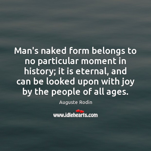 Man’s naked form belongs to no particular moment in history; it is 