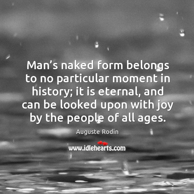 Man’s naked form belongs to no particular moment in history; Auguste Rodin Picture Quote