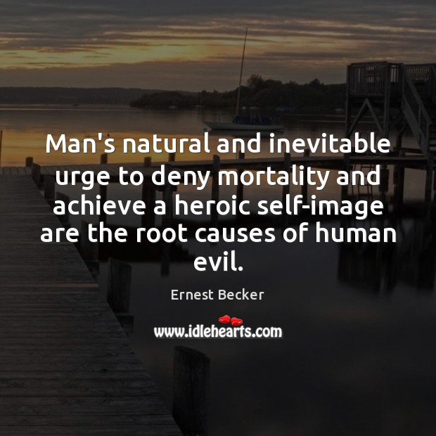 Man’s natural and inevitable urge to deny mortality and achieve a heroic Ernest Becker Picture Quote