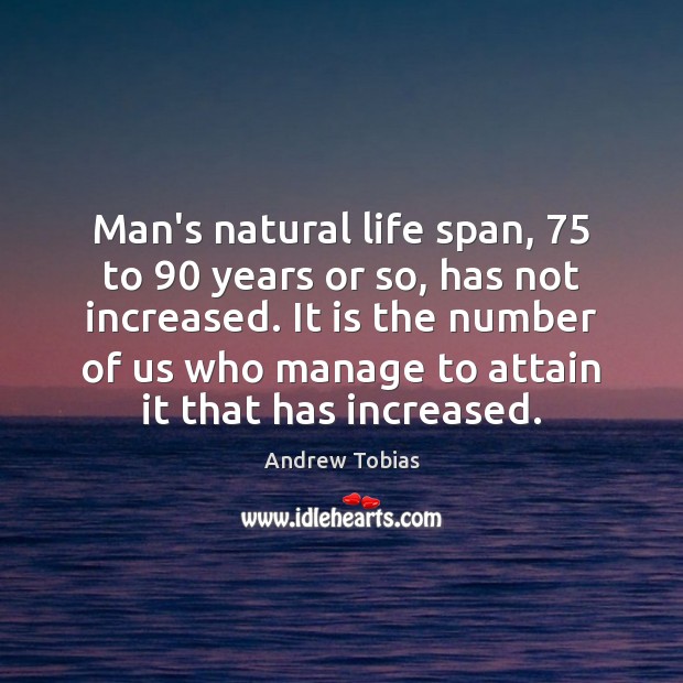 Man’s natural life span, 75 to 90 years or so, has not increased. It Andrew Tobias Picture Quote