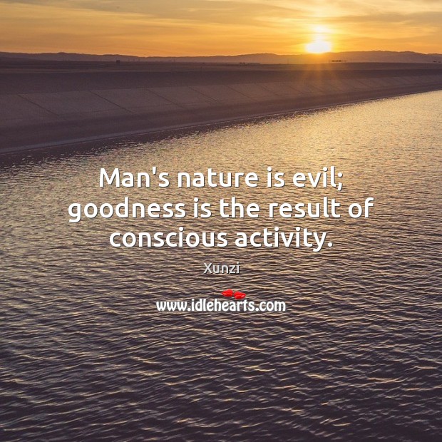 Man’s nature is evil; goodness is the result of conscious activity. Xunzi Picture Quote