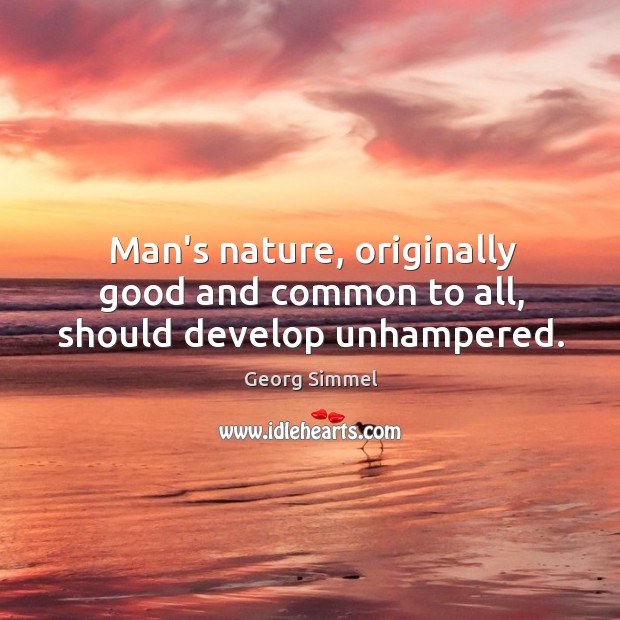 Man’s nature, originally good and common to all, should develop unhampered. Georg Simmel Picture Quote