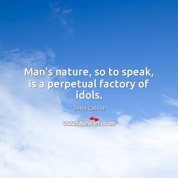 Man’s nature, so to speak, is a perpetual factory of idols. Image