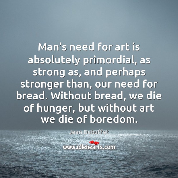 Man’s need for art is absolutely primordial, as strong as, and perhaps Image