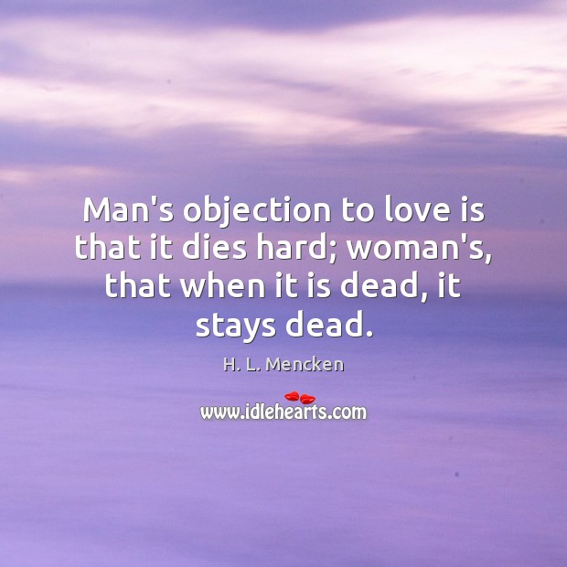 Man’s objection to love is that it dies hard; woman’s, that when H. L. Mencken Picture Quote