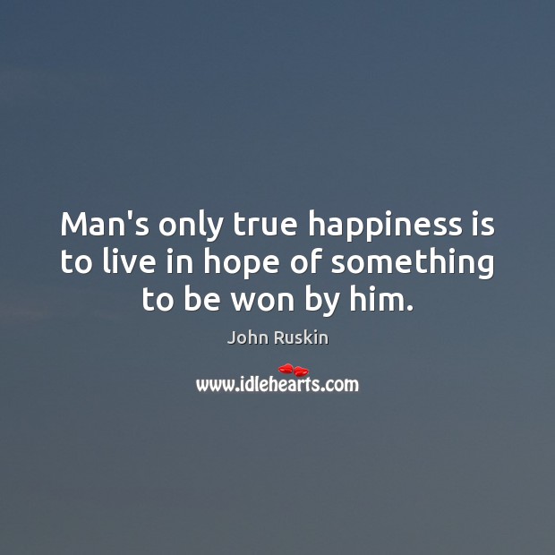 Man’s only true happiness is to live in hope of something to be won by him. Happiness Quotes Image