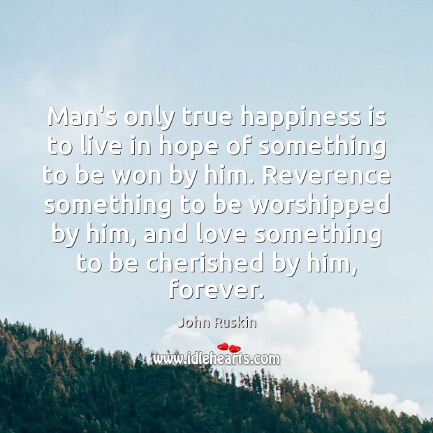 Man’s only true happiness is to live in hope of something to John Ruskin Picture Quote