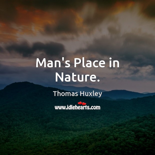 Man’s Place in Nature. Thomas Huxley Picture Quote