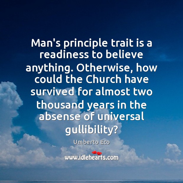 Man’s principle trait is a readiness to believe anything. Otherwise, how could Umberto Eco Picture Quote