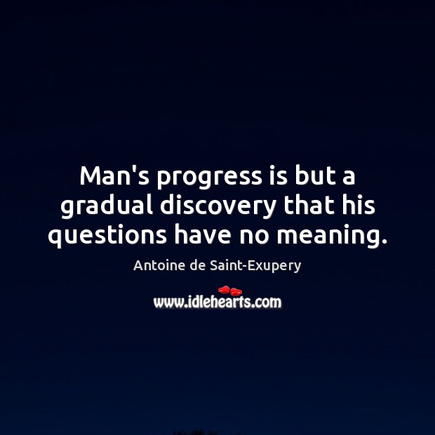Man’s progress is but a gradual discovery that his questions have no meaning. Antoine de Saint-Exupery Picture Quote
