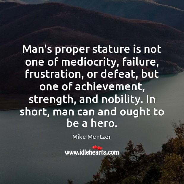 Man’s proper stature is not one of mediocrity, failure, frustration, or defeat, Mike Mentzer Picture Quote