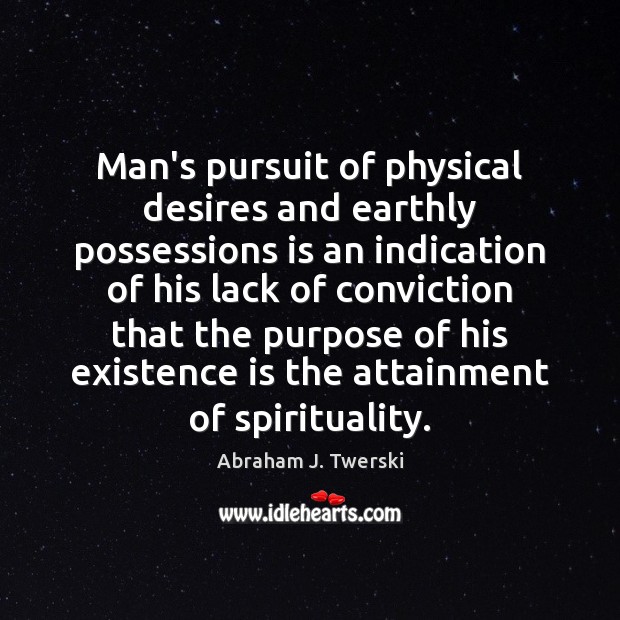 Man’s pursuit of physical desires and earthly possessions is an indication of Abraham J. Twerski Picture Quote