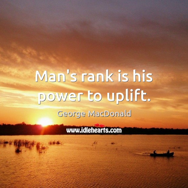 Man’s rank is his power to uplift. George MacDonald Picture Quote