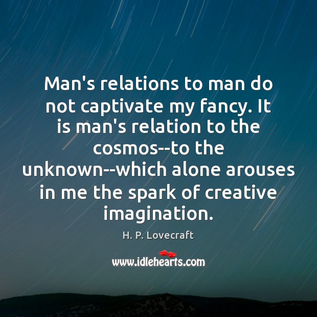 Man’s relations to man do not captivate my fancy. It is man’s Image