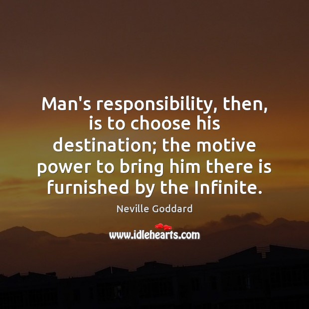Man’s responsibility, then, is to choose his destination; the motive power to Neville Goddard Picture Quote