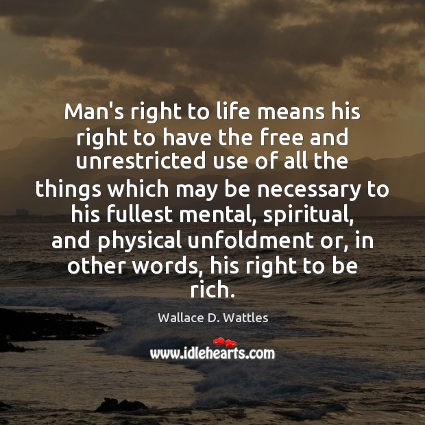 Man’s right to life means his right to have the free and Wallace D. Wattles Picture Quote
