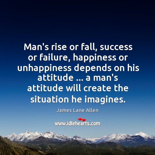 Man’s rise or fall, success or failure, happiness or unhappiness depends on James Lane Allen Picture Quote