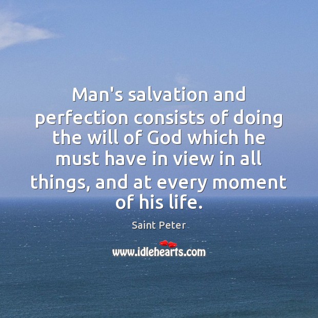Man’s salvation and perfection consists of doing the will of God which Saint Peter Picture Quote