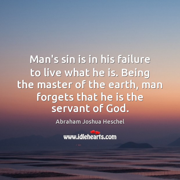 Man’s sin is in his failure to live what he is. Being Abraham Joshua Heschel Picture Quote