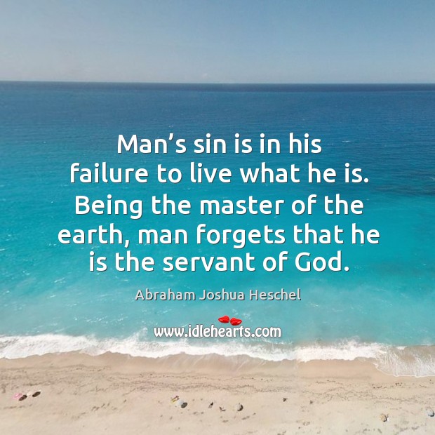 Man’s sin is in his failure to live what he is. Being the master of the earth, man forgets that he is the servant of God. Failure Quotes Image