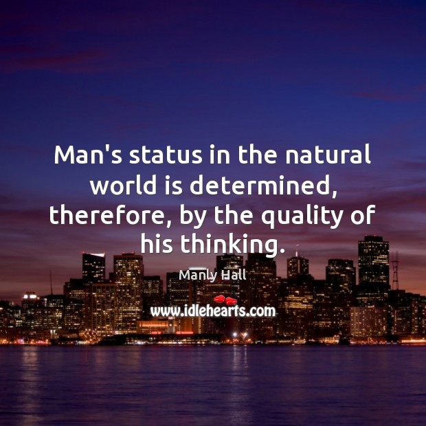 Man’s status in the natural world is determined, therefore, by the quality Manly Hall Picture Quote