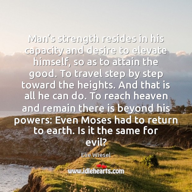 Man’s strength resides in his capacity and desire to elevate himself, Elie Wiesel Picture Quote