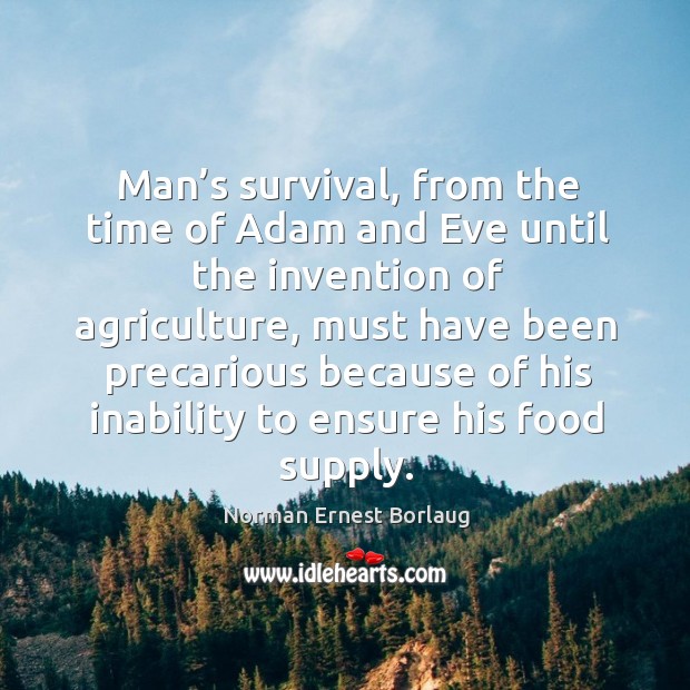 Man’s survival, from the time of adam and eve until the invention of agriculture Norman Ernest Borlaug Picture Quote
