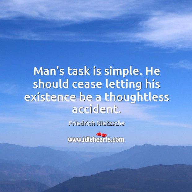 Man’s task is simple. He should cease letting his existence be a thoughtless accident. Image