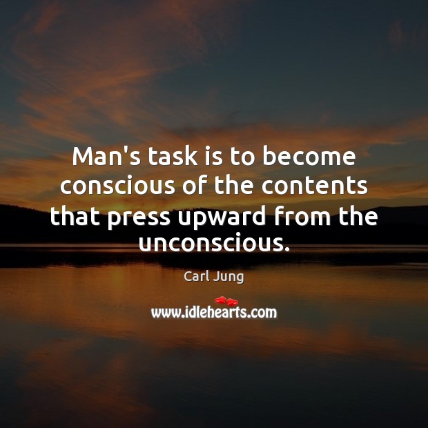 Man’s task is to become conscious of the contents that press upward from the unconscious. Image