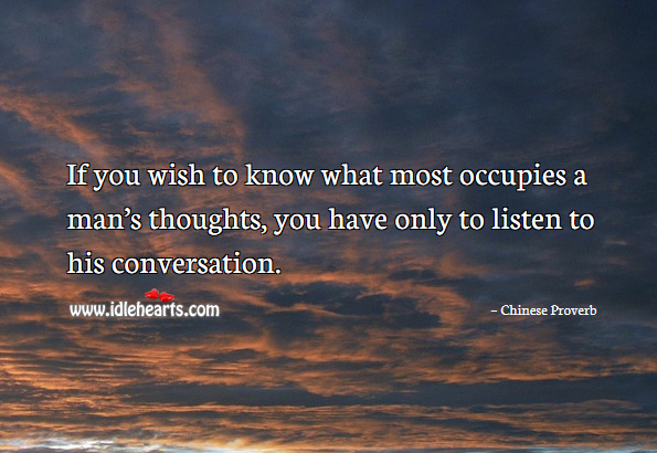 If you wish to know what most occupies a man’s thoughts, you have only to listen to his conversation. Chinese Proverbs Image