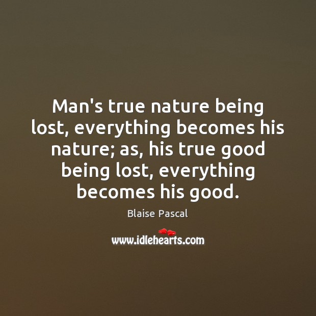 Man’s true nature being lost, everything becomes his nature; as, his true Blaise Pascal Picture Quote