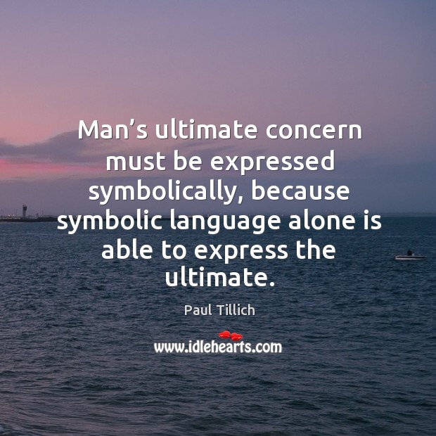 Man’s ultimate concern must be expressed symbolically, because symbolic language alone is able to express the ultimate. Paul Tillich Picture Quote