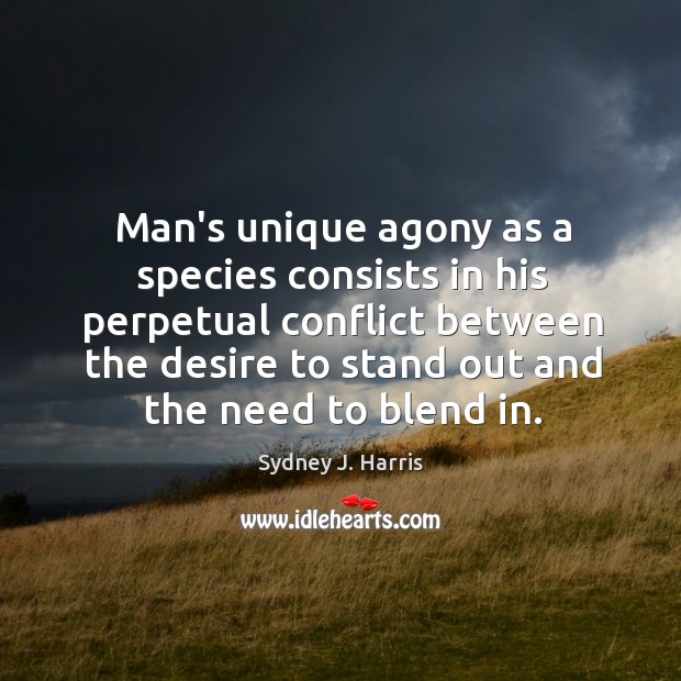 Man’s unique agony as a species consists in his perpetual conflict between Sydney J. Harris Picture Quote