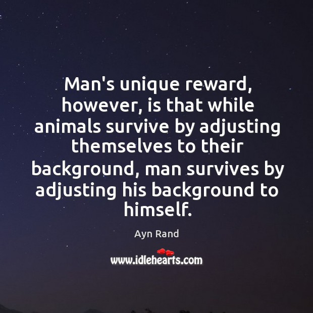 Man’s unique reward, however, is that while animals survive by adjusting themselves Ayn Rand Picture Quote