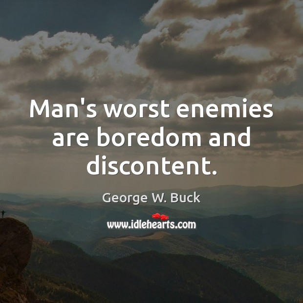 Man’s worst enemies are boredom and discontent. Image