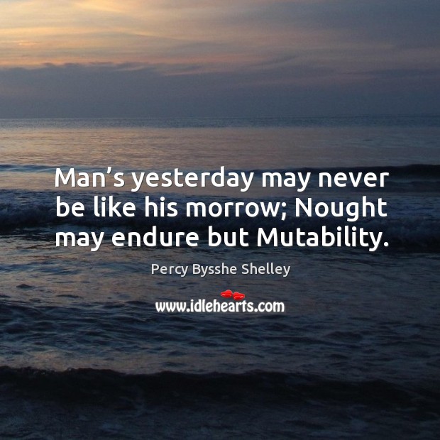 Man’s yesterday may never be like his morrow; nought may endure but mutability. Image