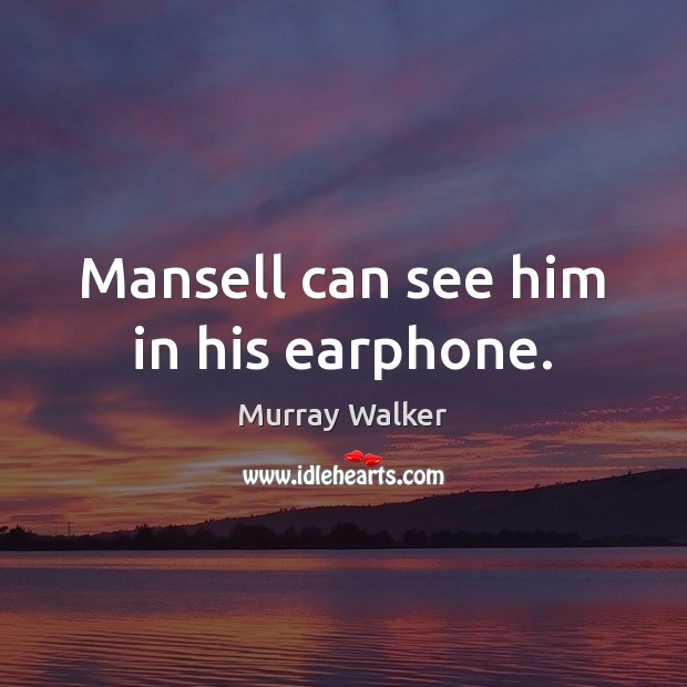 Mansell can see him in his earphone. Murray Walker Picture Quote
