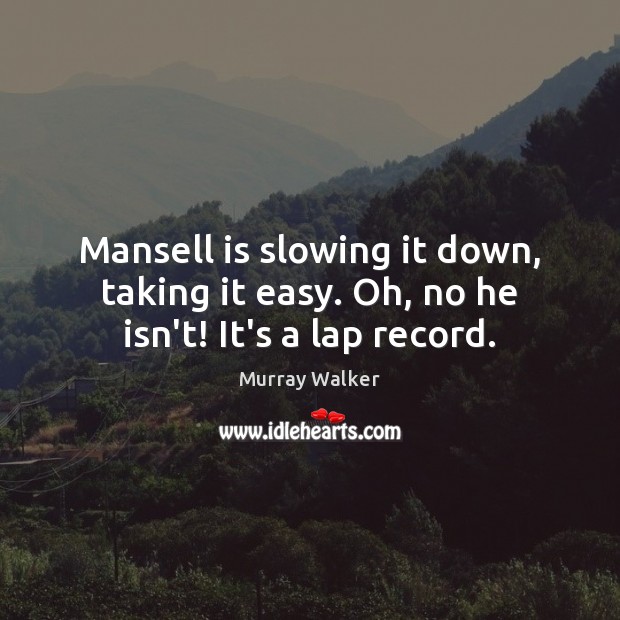 Mansell is slowing it down, taking it easy. Oh, no he isn’t! It’s a lap record. Murray Walker Picture Quote