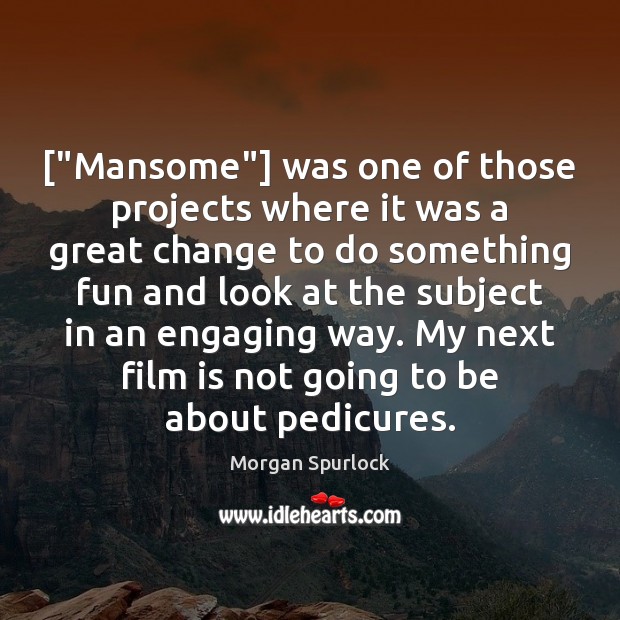 [“Mansome”] was one of those projects where it was a great change Morgan Spurlock Picture Quote