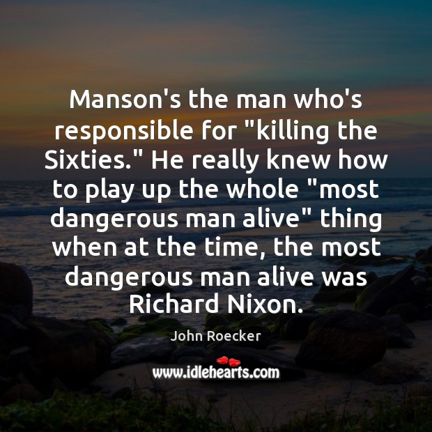 Manson’s the man who’s responsible for “killing the Sixties.” He really knew John Roecker Picture Quote
