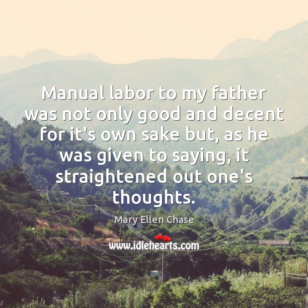 Manual labor to my father was not only good and decent for Mary Ellen Chase Picture Quote